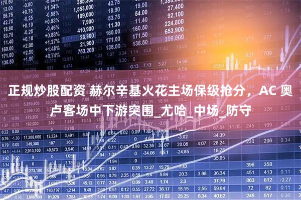 正规炒股配资 赫尔辛基火花主场保级抢分，AC 奥卢客场中下游突围_尤哈_中场_防守