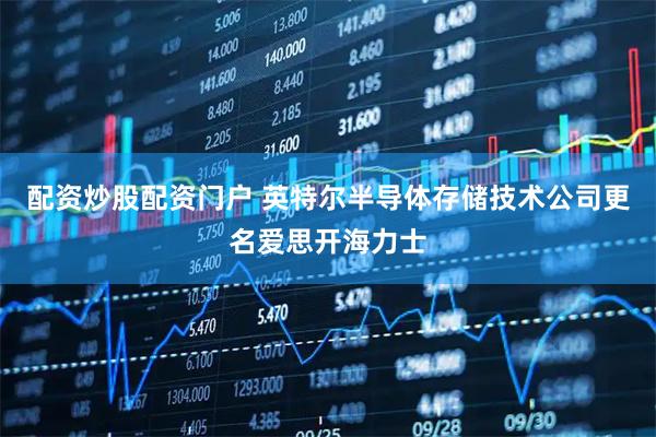 配资炒股配资门户 英特尔半导体存储技术公司更名爱思开海力士