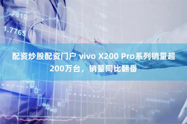 配资炒股配资门户 vivo X200 Pro系列销量超200万台，销量同比翻番