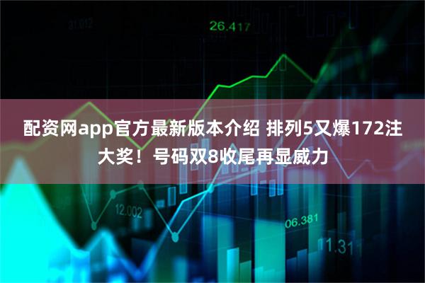 配资网app官方最新版本介绍 排列5又爆172注大奖！号码双8收尾再显威力